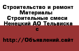 Строительство и ремонт Материалы - Строительные смеси. Ненецкий АО,Тельвиска с.